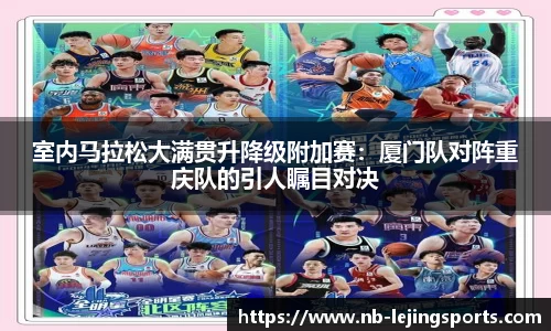 室内马拉松大满贯升降级附加赛：厦门队对阵重庆队的引人瞩目对决