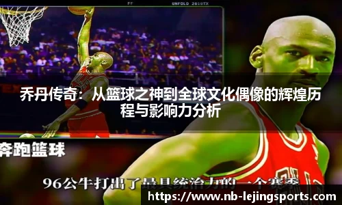 乔丹传奇：从篮球之神到全球文化偶像的辉煌历程与影响力分析